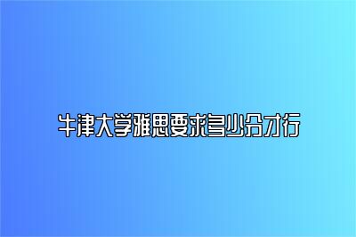 牛津大学雅思要求多少分才行