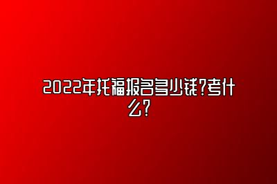 2022年托福报名多少钱？考什么？