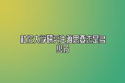 杜伦大学研究生雅思要求是多少分