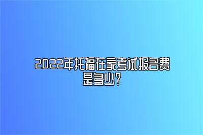 2022年托福在家考试报名费是多少？