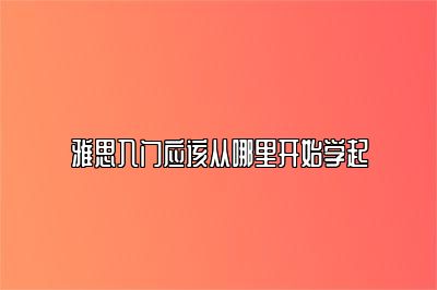 雅思入门应该从哪里开始学起