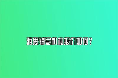 雅思辅导机构报价如何？