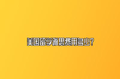 美国留学雅思费用多少？