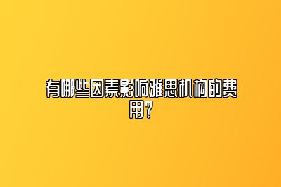 有哪些因素影响雅思机构的费用？