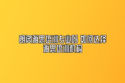 朗阁雅思培训专业吗 如何选择雅思培训机构