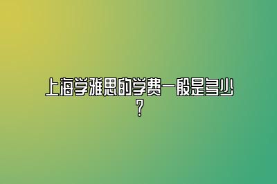 上海学雅思的学费一般是多少？