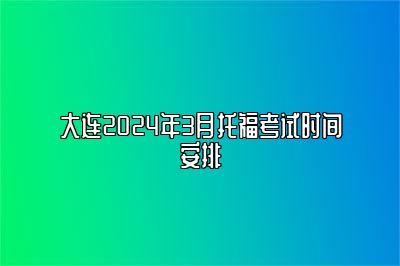 大连2024年3月托福考试时间安排