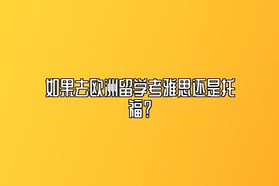 如果去欧洲留学考雅思还是托福？