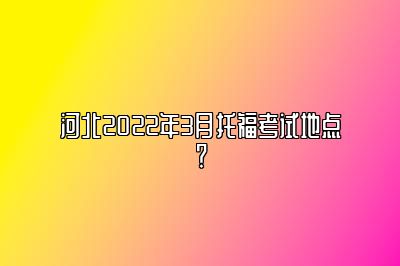 河北2022年3月托福考试地点？