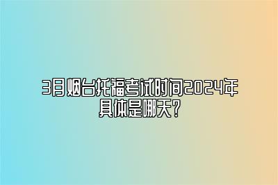 3月烟台托福考试时间2024年具体是哪天？