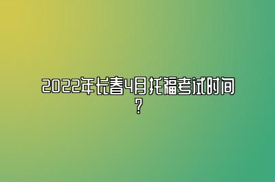 2022年长春4月托福考试时间?