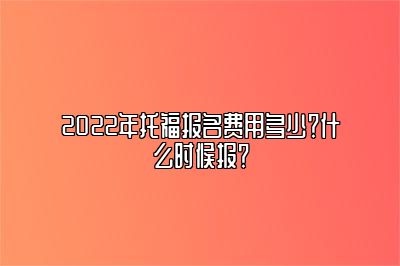 2022年托福报名费用多少？什么时候报？