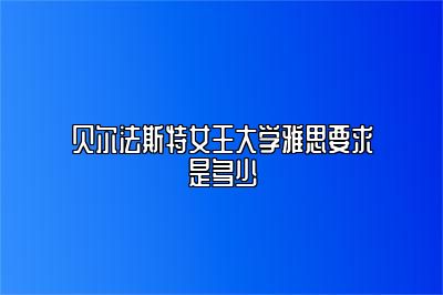 贝尔法斯特女王大学雅思要求是多少