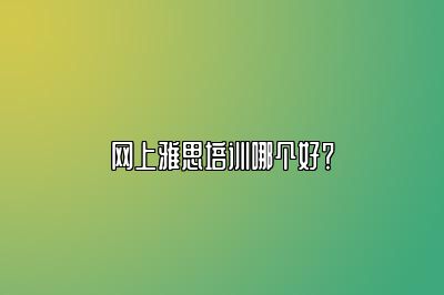 网上雅思培训哪个好？