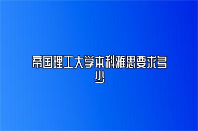 帝国理工大学本科雅思要求多少