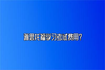 雅思托福学习考试费用？