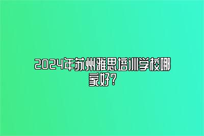 2024年苏州雅思培训学校哪家好?