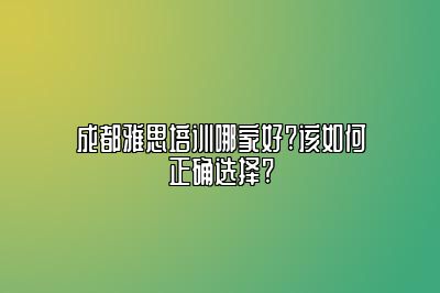 成都雅思培训哪家好?该如何正确选择?