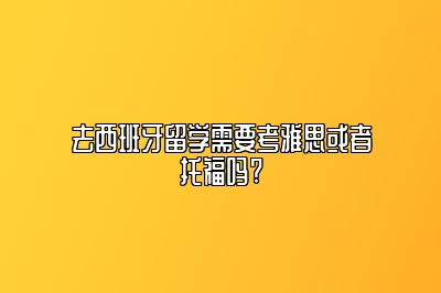 去西班牙留学需要考雅思或者托福吗?