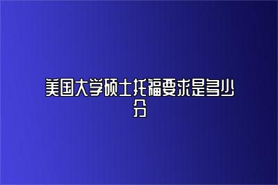 美国大学硕士托福要求是多少分