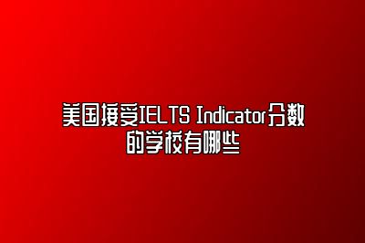 美国接受IELTS Indicator分数的学校有哪些