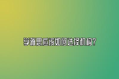 学雅思应该如何选择机构？