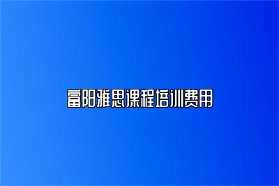 富阳雅思课程培训费用