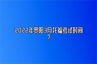 2022年贵阳3月托福考试时间？