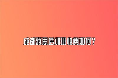 成都雅思培训班收费如何？