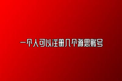 一个人可以注册几个雅思账号