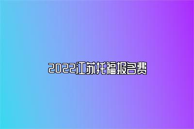 2022江苏托福报名费