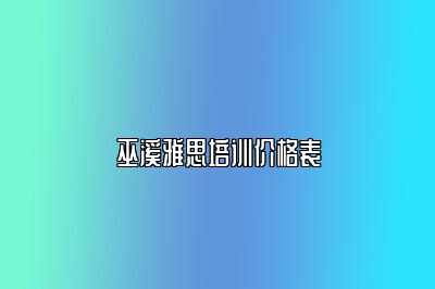 巫溪雅思培训价格表