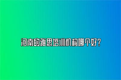 河南的雅思培训机构哪个好？