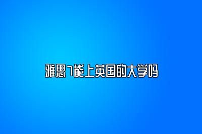 雅思7能上英国的大学吗