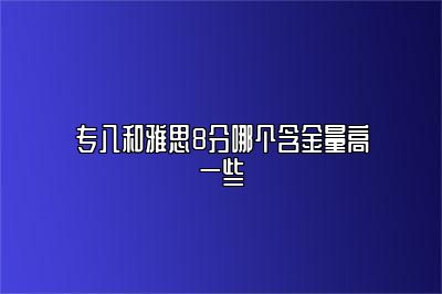 专八和雅思8分哪个含金量高一些