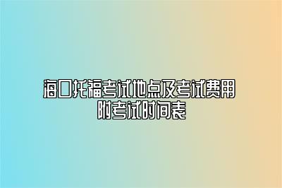 海口托福考试地点及考试费用 附考试时间表