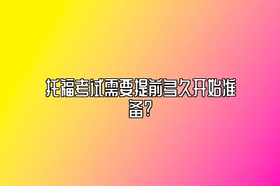 托福考试需要提前多久开始准备?