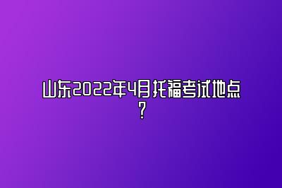 山东2022年4月托福考试地点？