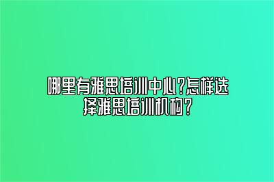 哪里有雅思培训中心？怎样选择雅思培训机构？