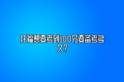 托福想要考到100分要备考多久？