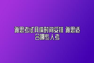 雅思考试具体时间安排 雅思适合哪些人考