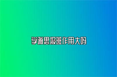 学雅思报班作用大吗