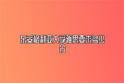 东安格利亚大学雅思要求多少分