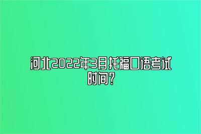 河北2022年3月托福口语考试时间？