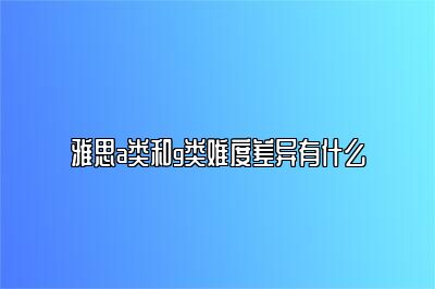 雅思a类和g类难度差异有什么