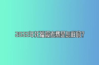 2022年托福报考费是怎样的？