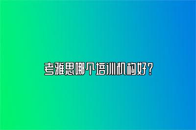 考雅思哪个培训机构好？