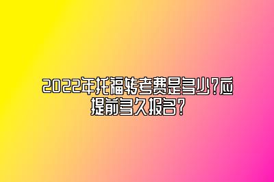 2022年托福转考费是多少？应提前多久报名？