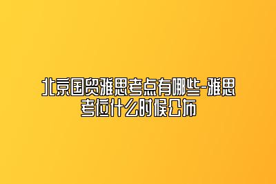 北京国贸雅思考点有哪些-雅思考位什么时候公布