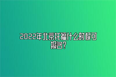 2022年北京托福什么时候可报名？